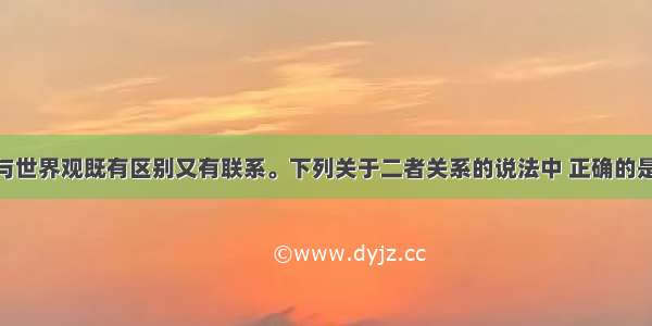 单选题哲学与世界观既有区别又有联系。下列关于二者关系的说法中 正确的是A.世界观是