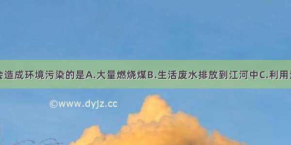 下列做法不会造成环境污染的是A.大量燃烧煤B.生活废水排放到江河中C.利用海潮发电D.焚