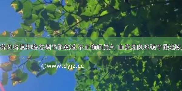 下列有关人体内环境和稳态调节的叙述 不正确的是A. 血浆是内环境中最活跃的组成部分