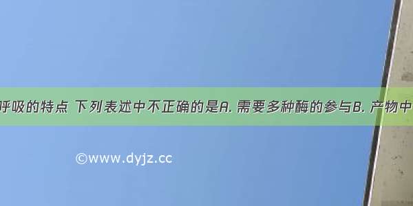 关于有氧呼吸的特点 下列表述中不正确的是A. 需要多种酶的参与B. 产物中有水C. 分