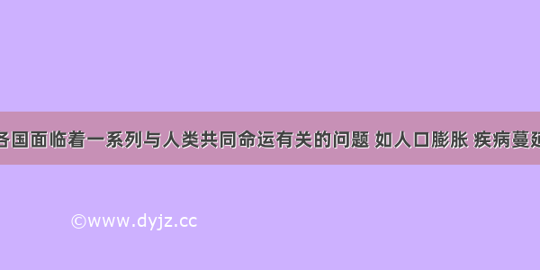 当今世界各国面临着一系列与人类共同命运有关的问题 如人口膨胀 疾病蔓延 资源枯竭