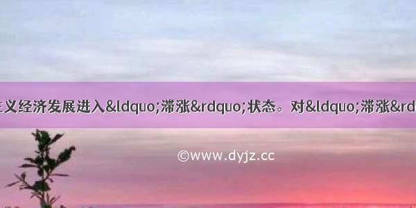 20世纪70年代 欧美资本主义经济发展进入“滞涨”状态。对“滞涨”的准确理解A. 生产