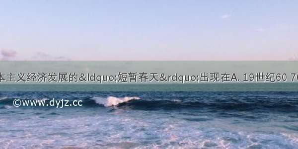 中国近代民族资本主义经济发展的“短暂春天”出现在A. 19世纪60 70年代B. 19世纪末