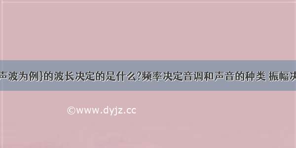 机械波（以声波为例}的波长决定的是什么?频率决定音调和声音的种类 振幅决定响度和能