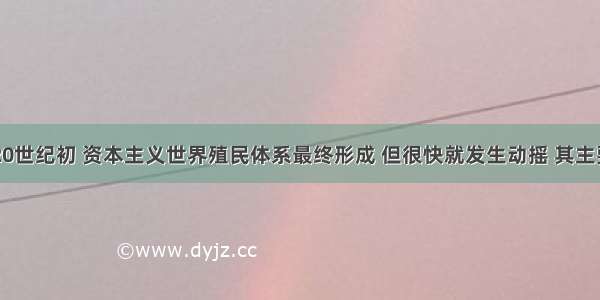 19世纪末20世纪初 资本主义世界殖民体系最终形成 但很快就发生动摇 其主要原因是A.