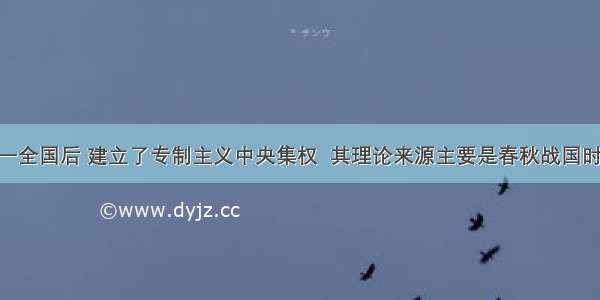 秦始皇统一全国后 建立了专制主义中央集权  其理论来源主要是春秋战国时期的A. 儒