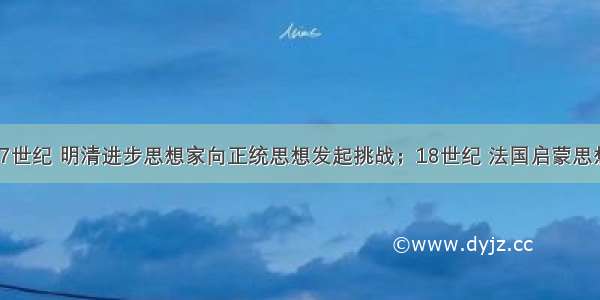 （14分）17世纪 明清进步思想家向正统思想发起挑战；18世纪 法国启蒙思想家把欧洲启