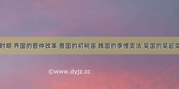 春秋战国时期 齐国的管仲改革 鲁国的初税亩 魏国的李悝变法 吴国的吴起变法以及齐