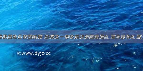 春秋战国是我国社会转型时期 出现这一变化的决定因素是A. 兼并战争B. 周王室衰微C.