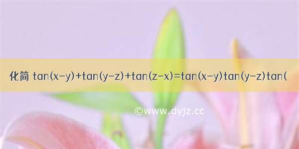 化简 tan(x-y)+tan(y-z)+tan(z-x)=tan(x-y)tan(y-z)tan(