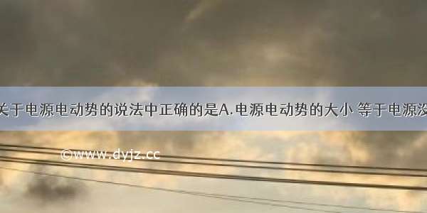 单选题下列关于电源电动势的说法中正确的是A.电源电动势的大小 等于电源没有接入电路