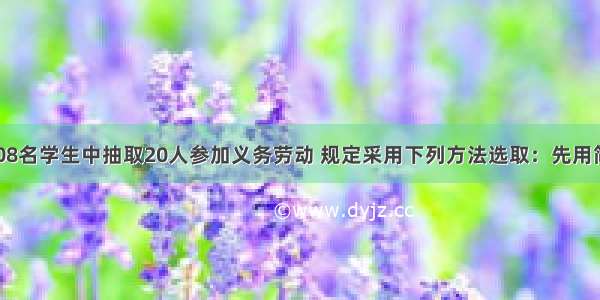 单选题从1008名学生中抽取20人参加义务劳动 规定采用下列方法选取：先用简单随机抽样