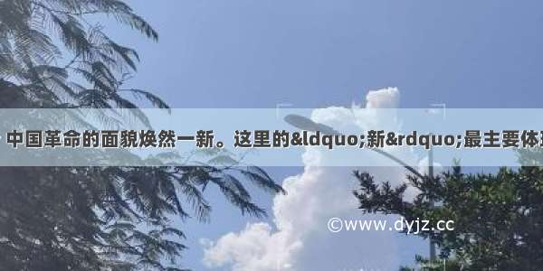 中国共产党成立后 中国革命的面貌焕然一新。这里的&ldquo;新&rdquo;最主要体现在：A. 以反封建