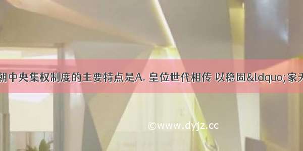 与分封制相比 秦朝中央集权制度的主要特点是A. 皇位世代相传 以稳固“家天下”的基