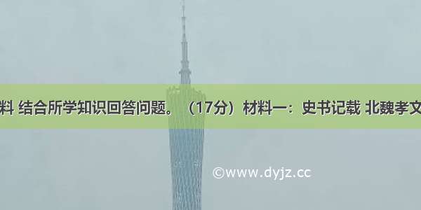 阅读下列材料 结合所学知识回答问题。（17分）材料一：史书记载 北魏孝文帝与心腹大