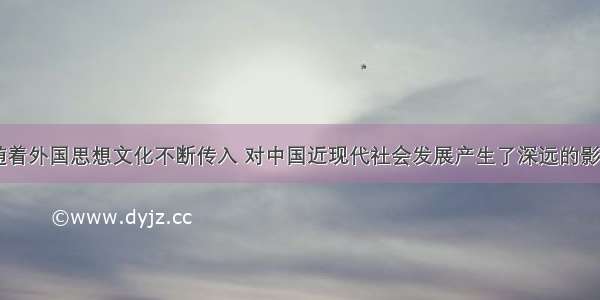 近代以来 随着外国思想文化不断传入 对中国近现代社会发展产生了深远的影响。阅读材