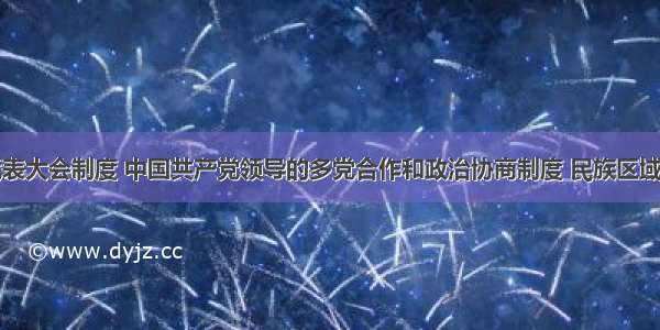 回顾人民代表大会制度 中国共产党领导的多党合作和政治协商制度 民族区域自治制度以