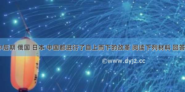 19世纪中后期 俄国 日本 中国都进行了自上而下的改革 阅读下列材料 回答问题：材