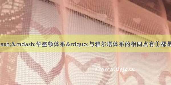 &ldquo;凡尔赛&mdash;&mdash;&mdash;华盛顿体系&rdquo;与雅尔塔体系的相同点有①都是在帝国主义战争的基础上建立