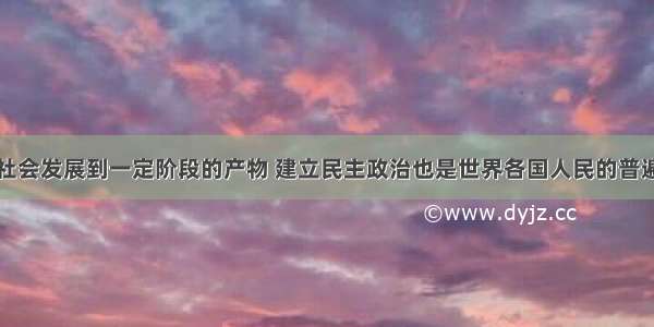 民主是人类社会发展到一定阶段的产物 建立民主政治也是世界各国人民的普遍要求。据此