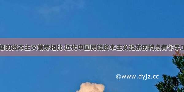 与明代中后期的资本主义萌芽相比 近代中国民族资本主义经济的特点有①手工工场→工厂