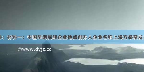 阅读下列材料：材料一：中国早期民族企业地点创办人企业名称上海方举赞发昌机器厂南海