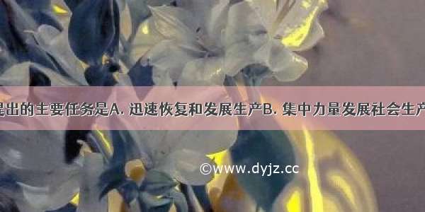 中共八大提出的主要任务是A. 迅速恢复和发展生产B. 集中力量发展社会生产力C. 对国