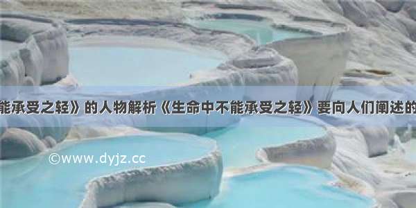 《生命中不能承受之轻》的人物解析《生命中不能承受之轻》要向人们阐述的是什么道理?