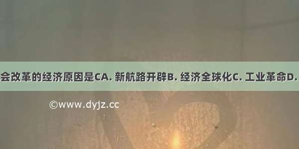 推动英国议会改革的经济原因是CA. 新航路开辟B. 经济全球化C. 工业革命D. 经济大危机