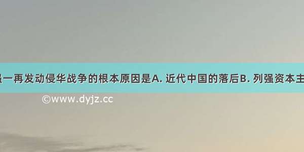 19世纪列强一再发动侵华战争的根本原因是A. 近代中国的落后B. 列强资本主义发展的必