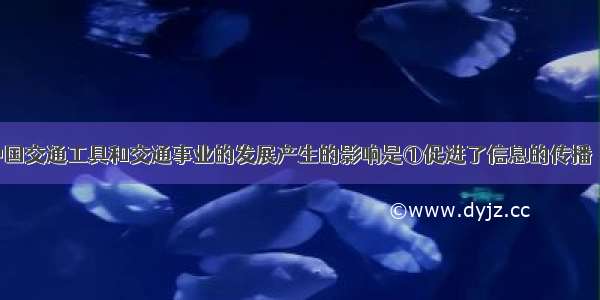 近代以来 中国交通工具和交通事业的发展产生的影响是①促进了信息的传播　②开阔了人