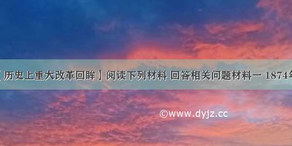 （15分)【历史上重大改革回眸】阅读下列材料 回答相关问题材料一 1874年 当时担任