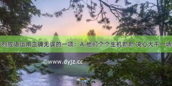 单选题选出下列成语运用正确无误的一项：A.他们个个生机勃勃 决心大干一场。B.艺术美来