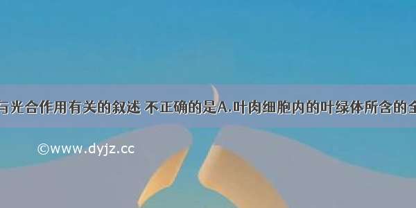 单选题下列与光合作用有关的叙述 不正确的是A.叶肉细胞内的叶绿体所含的全部色素都能