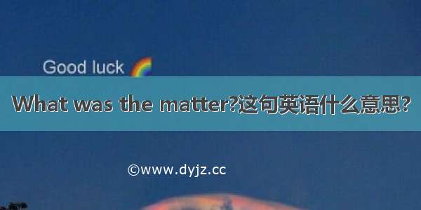 What was the matter?这句英语什么意思?