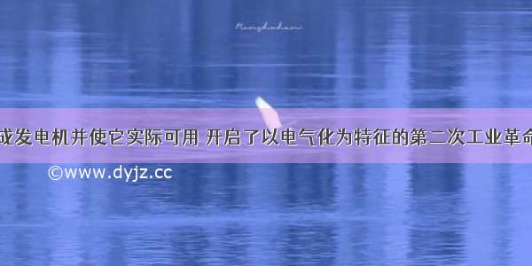 西门子等制成发电机并使它实际可用 开启了以电气化为特征的第二次工业革命；内燃机的