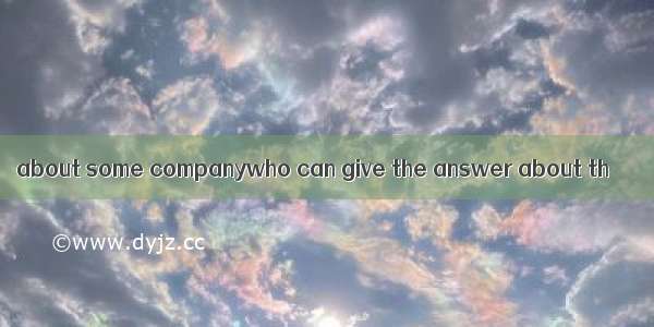 about some companywho can give the answer about th