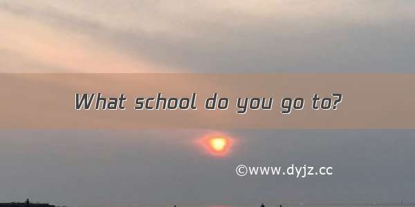 What school do you go to?