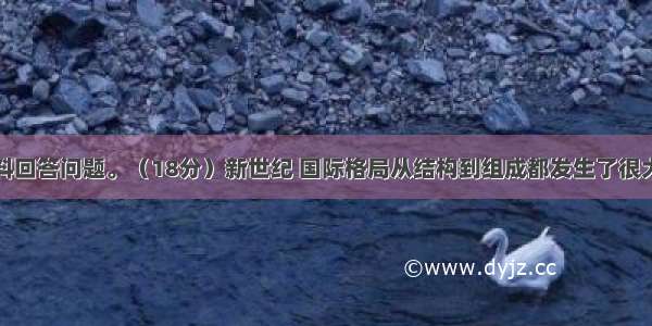 阅读下列材料回答问题。（18分）新世纪 国际格局从结构到组成都发生了很大变化。传统