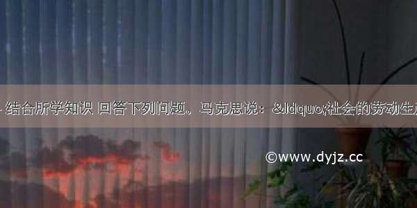 阅读有关材料 结合所学知识 回答下列问题。马克思说：&ldquo;社会的劳动生产力 首先是科