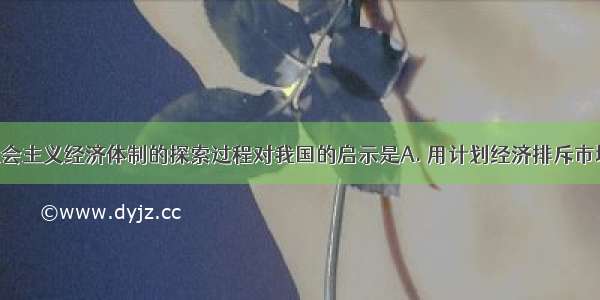 苏联建立社会主义经济体制的探索过程对我国的启示是A. 用计划经济排斥市场经济B. 大