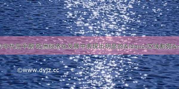 二战后至20世纪80年代后半期 欧洲经济在发展中表现出明显的“区域割据”状态 没有形