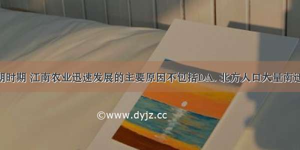 魏晋南北朝时期 江南农业迅速发展的主要原因不包括DA. 北方人口大量南迁 带来先进