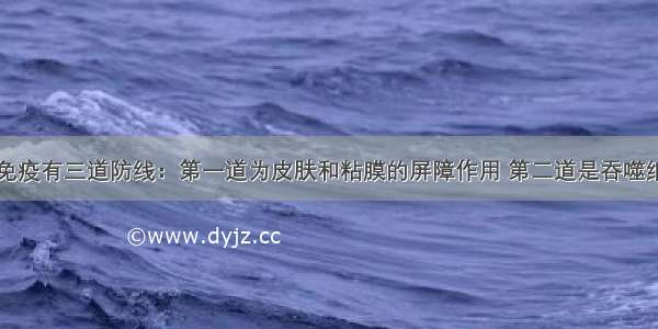 单选题人体免疫有三道防线：第一道为皮肤和粘膜的屏障作用 第二道是吞噬细胞和体液的