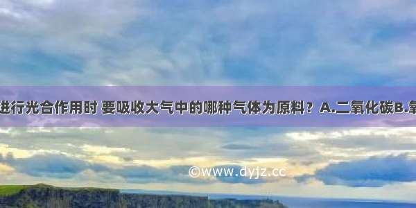 单选题植物进行光合作用时 要吸收大气中的哪种气体为原料？A.二氧化碳B.氧气C.一氧化