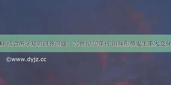 阅读下列材料 结合所学知识回答问题：20世纪70年代 国际形势发生重大变化。正如斯塔