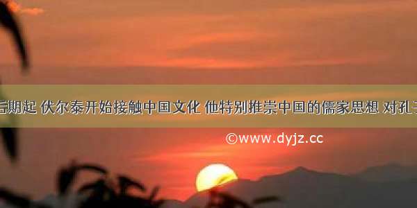 从18世纪后期起 伏尔泰开始接触中国文化 他特别推崇中国的儒家思想 对孔子更是佩服