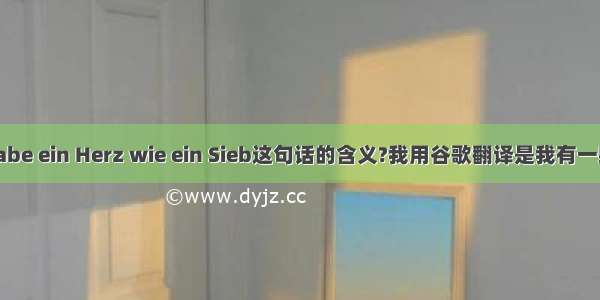 Ich habe ein Herz wie ein Sieb这句话的含义?我用谷歌翻译是我有一颗筛子