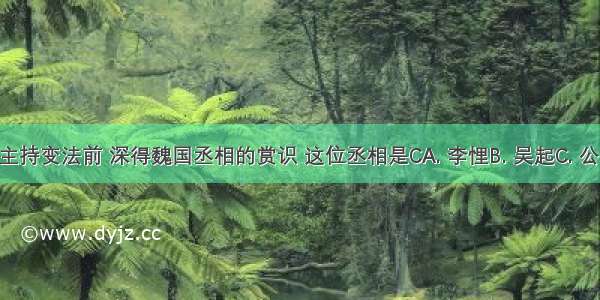 商鞅到秦国主持变法前 深得魏国丞相的赏识 这位丞相是CA. 李悝B. 吴起C. 公叔痤D. 景监