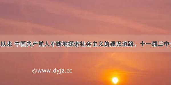 新中国成立以来 中国共产党人不断地探索社会主义的建设道路。十一届三中全会以后 邓